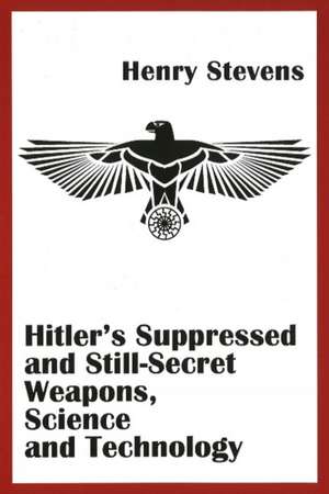 Hitler's Suppressed and Still-Secret Weapons, Science and Technology de Henry Stevens