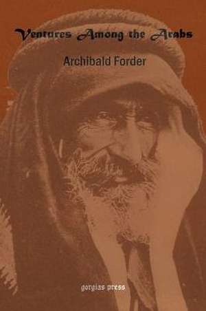 Ventures Among the Arabs in Desert, Tent and Town de Archibald Forder