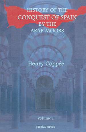 History of the Conquest of Spain by the Arab Moors, with a Sketch of the Civilization Which They Achieved, and Imparted to Europe (Volume 1): A Thirteen Years of Pioneer Missionary Life with the Ishmaelites of Moab, Edon and Arabia de Henry Coppie