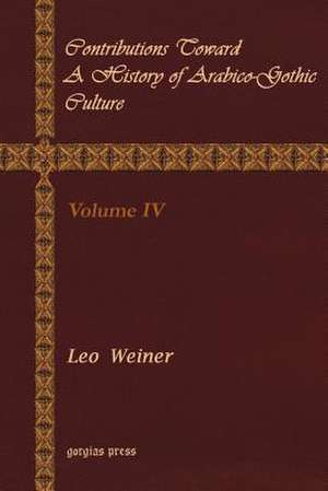 Contributions Toward a History of Arabico-Gothic Culture (Volume 4) de Leo Wiener