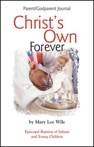 Christ's Own Forever: Episcopal Baptism of Infants and Young Children; Parent/Godparent Journal de Mary Lee Wile