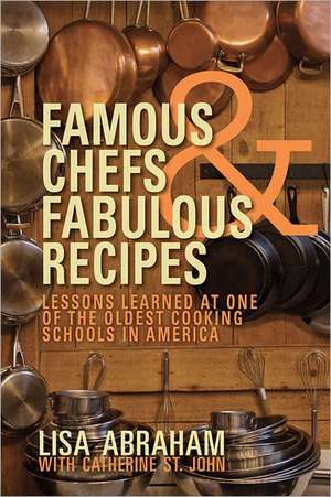 Famous Chefs & Fabulous Recipes: Lessons Learned at One of the Oldest Cooking Schools in America de Lis Abraham