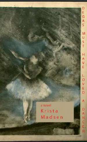 Degas Must Have Loved a Dancer de Krista Madsen