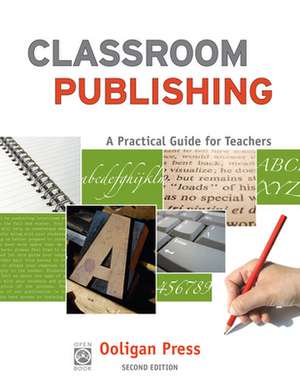 Classroom Publishing: A Practical Guide for Teachers de Ooligan Press