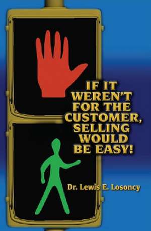 If it Weren't for the Customer, Selling Would be Easy de Dr. Lewis Losoncy