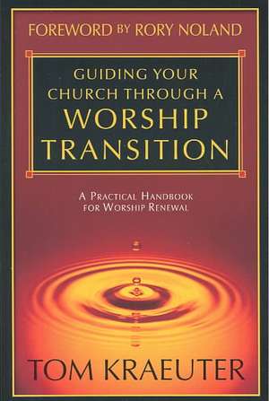 Guiding Your Church Through a Worship Transition: A Practical Handbook for Worship Renewal de Tom Kraeuter