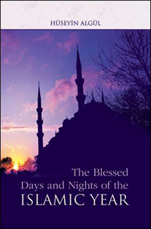 The Blessed Days and Nights of the Islamic Year: An Analysis of the Prophet's Life de Huseyin Algul