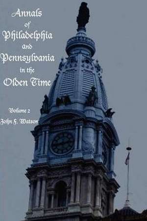 Annals of Philadelphia and Pennsylvania in the Olden Time - Volume 2 de John Watson