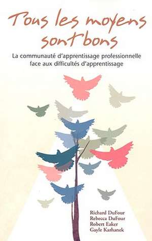 Tous les Moyens Sont Bons: La Communaute D'Apprentissage Professionnelle Face Aux Difficultes D'Apprentissage de Robert Eaker