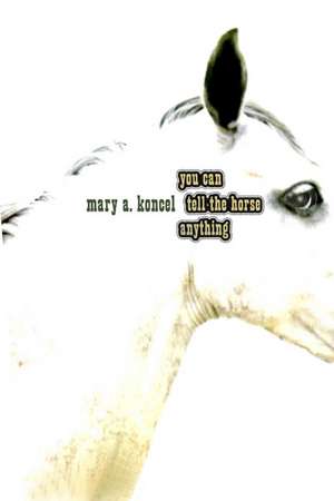 You Can Tell the Horse Anything de Mary A. Koncel