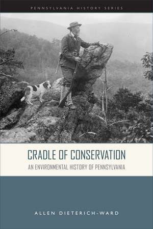 Cradle of Conservation: An Environmental History of Pennsylvania de Allen Dieterich-Ward