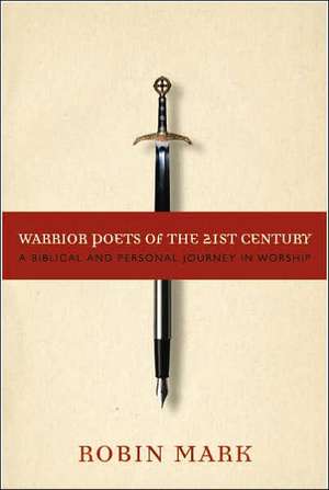 Warrior Poets of the 21st Century: A Biblical and Personal Journey in Worship de Robin Mark