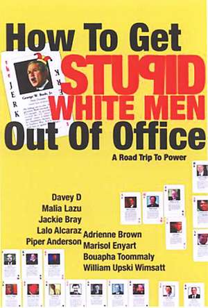 How to Get Stupid White Men Out of Office: The Anti-Politics, Un-Boring Guide to Power de William Upski Wimsatt