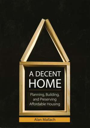 A Decent Home: Planning, Building, and Preserving Affordable Housing de Alan Mallach