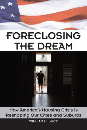 Foreclosing the Dream: How America's Housing Crisis is Reshaping our Cities and Suburbs de William Lucy