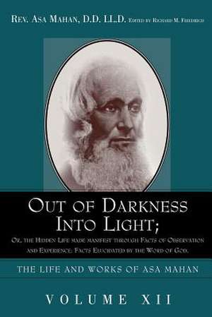 Out of Darkness Into Light; Or, the Hidden Life Made Manifest Through Facts of Observation and Experience: Facts Elucidated by the Word of God. de Asa Mahan