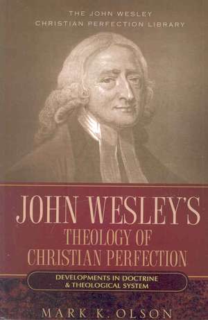 John Wesley's Theology of Christian Perfection: Developments in Doctrine & Theological System de Mark K. Olson