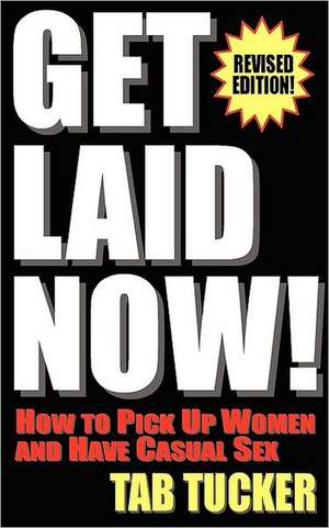 Get Laid Now! How to Pick Up Women and Have Casual Sex-Revised Edition de Tab Tucker