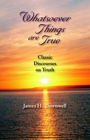 Whatsoever Things Are True: Classic Discourses on Truth de James Henley Thornwell