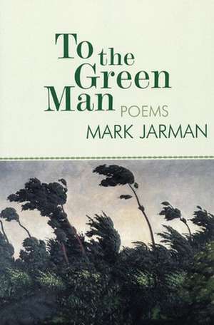 To the Green Man: Poems de Mark Jarman