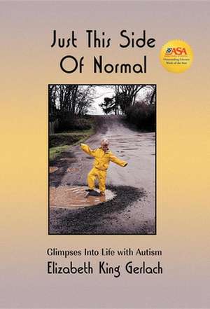 Just This Side of Normal: Glimpses Into Life with Autism de Elizabeth King Gerlach