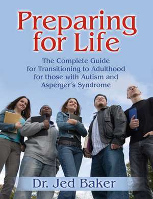 Preparing for Life: The Complete Guide for Transitioning to Adulthood for Those with Autism and Asperger's Syndrome de Jed Baker