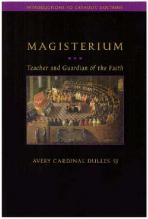 Magisterium: Teacher and Guardian of the Faith de S. J. Dulles, Avery Cardinal