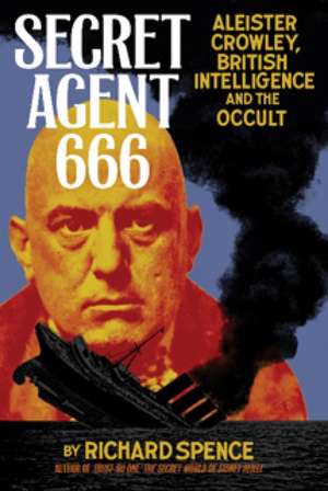 Secret Agent 666: Aleister Crowley, British Intelligence and the Occult de Richard B Spence