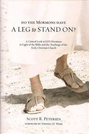 Do the Mormons Have a Leg to Stand On?: A Critical Look at LDS Doctrines in Light of the Bible & the Teachings of the Early Christian Church de Scott R. Petersen