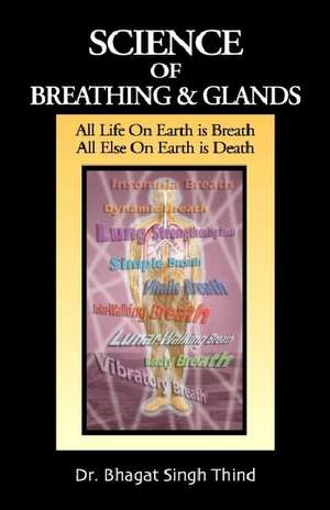 Science of Breathing & Glands: All Life On Earth is Breath / All Else On Earth is Death de Dr Bhagat Singh Thind