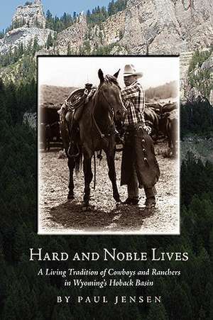 Hard and Noble Lives: A Living Tradition of Cowboys and Ranchers in Wyoming's Hoback Basin de Paul Jensen