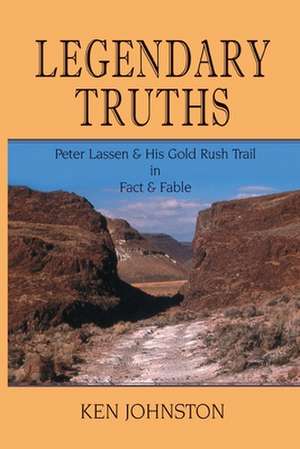 Legendary Truths, Peter Lassen & His Gold Rush Trail in Fact & Fable de Ken Johnston