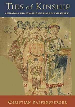 Ties of Kinship – Genealogy and Dynastic Marriage in Kyivan Rus´ de Christian Raffensperger