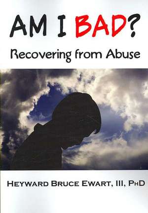 Am I Bad? Recovering from Abuse de III Heyward Bruce Ewart