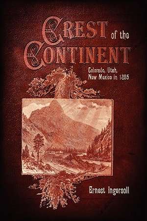 Crest of the Continent - Colorado, Utah, New Mexico in 1895 de Ernest Ingersoll