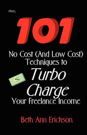 101 No Cost (and Low Cost) Techniques to Turbo Charge Your Freelance Income