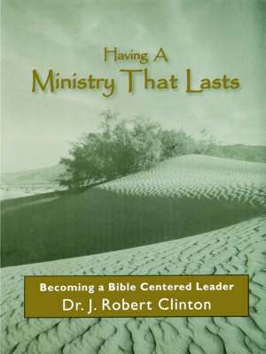 Having a Ministry That Lasts--By Becoming a Bible Centered Leader de J. Robert Clinton