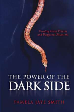 The Power of the Dark Side: Creating Great Villains, Dangerous Situations, & Dramatic Conflict de Pamela Jaye Smith