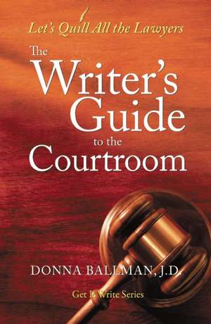 The Writer's Guide to the Courtroom: Let's Quill All the Lawyers de Donna Ballman