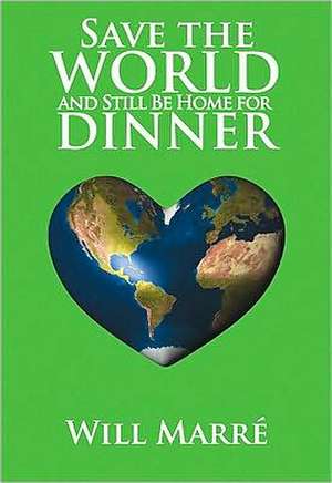 Save the World and Still Be Home for Dinner: How to Create a Future of Sustainable Abundance for All de Will Marre