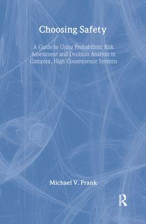 Choosing Safety: "A Guide to Using Probabilistic Risk Assessment and Decision Analysis in Complex, High-Consequence Systems" de Michael V. Frank