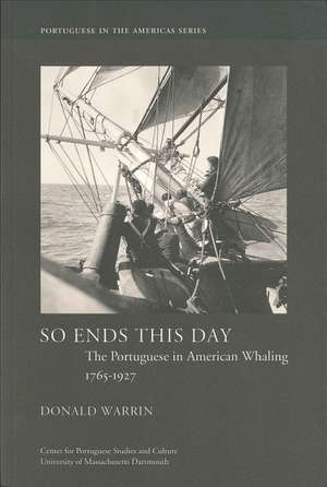 So Ends This Day: The Portuguese in American Whaling, 1765-1927 de Donald Warrin