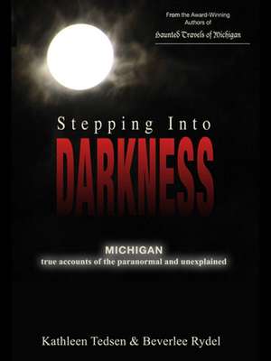 Stepping Into Darkness: Michigan True Accounts of the Paranormal and Unexplained de Kathleen Tedsen