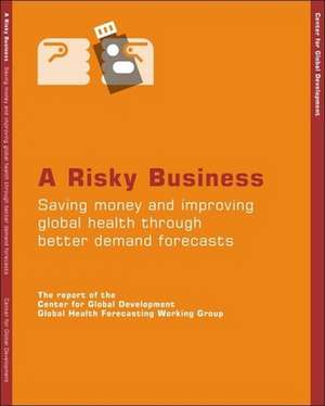 A Risky Business: Saving Money and Improving Global Health Through Better Demand Forecasting de Center for Global Development Global Health Forecasting Working Group