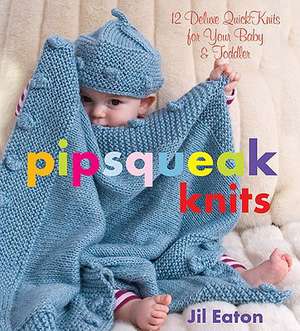 Pipsqueak Knits: 12 Deluxe Quickknits for Your Baby & Toddler de Jil Eaton