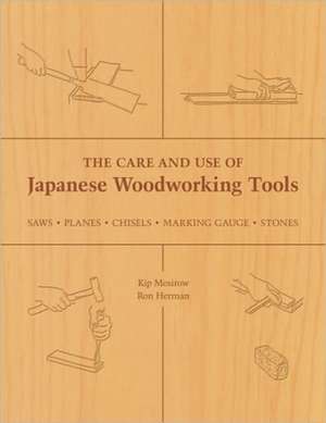 The Care and Use of Japanese Woodworking Tools: Saws, Planes, Chisels, Marking Gauges, Stones de Kip Mesirow