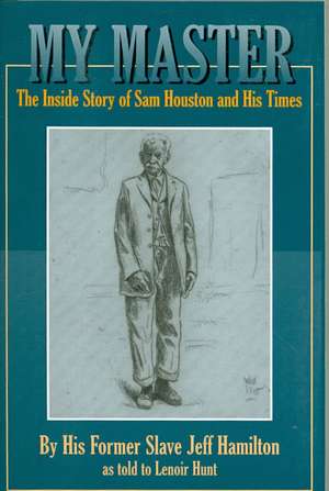 My Master: The Inside Story of Sam Houston and His Times de Lenoir Hunt