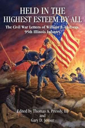 Held in the Highest Esteem by All: The Civil War Letters of Willam B. Chilvers, 95th Illinois Infantry de Thomas A. Pressly