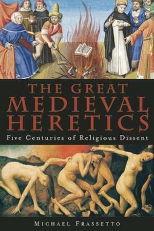 The Great Medieval Heretics: Five Centuries of Religious Dissent de Michael Frassetto