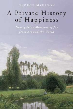 A Private History of Happiness: Ninety-Nine Moments of Joy from Around the World de George Myerson